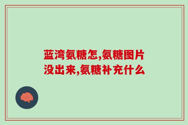 长期服氨糖对身体有什么好(长期服用氨糖对身体的益处是什么？)