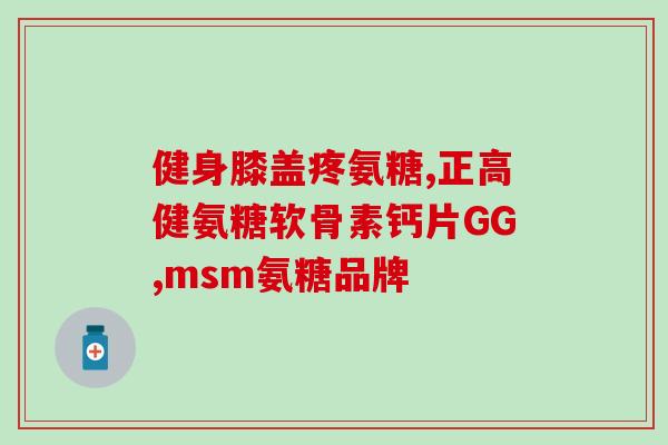都有什么品牌的氨糖(氨糖产品哪些品牌值得信赖？品牌汇总推荐！)