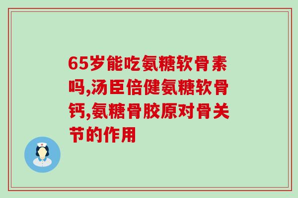 骨关节炎吃氨糖需要吃多久(吃氨糖能缓解骨关节炎症状？需持续多久？)