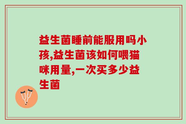 益尔奇益生菌是哪里生产的(益尔奇益生菌的生产地点是哪里？)