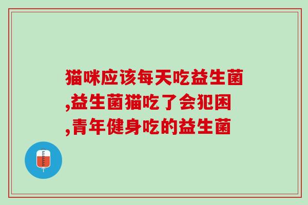 猫咪益生菌如何挑选的(如何选择适合猫咪的益生菌)