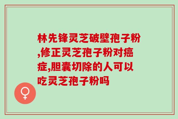 老人死前吃了灵芝孢子粉？灵芝孢子粉能吃吗