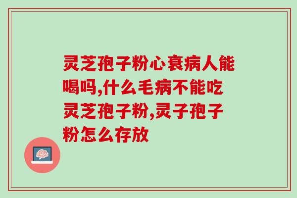 灵芝孢子粉喝上火的吗？化疗期间可以吃人参滋补一类的吗