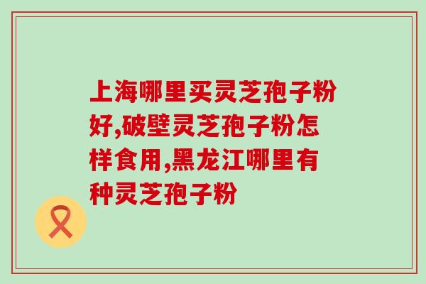 灵芝孢子粉能对心脏好吗？破壁灵芝孢子粉每天服用几次，每次服多少