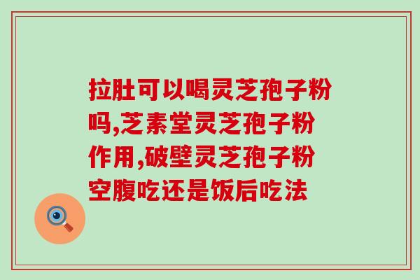 喝灵芝粉好还是孢子粉好？野生灵芝粉和灵芝孢子粉哪个更好