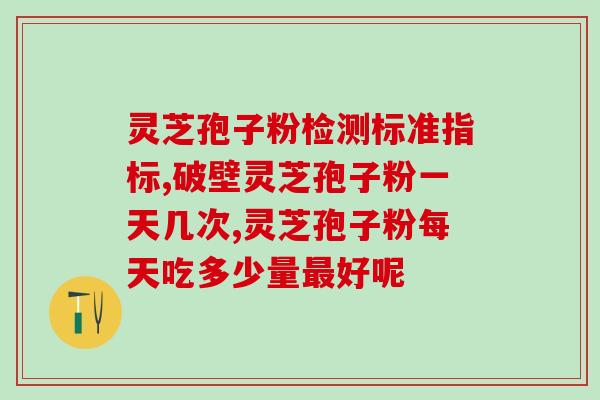 白云山汉方灵芝孢子粉？灵芝孢子粉是什么东西可以随便吃吗