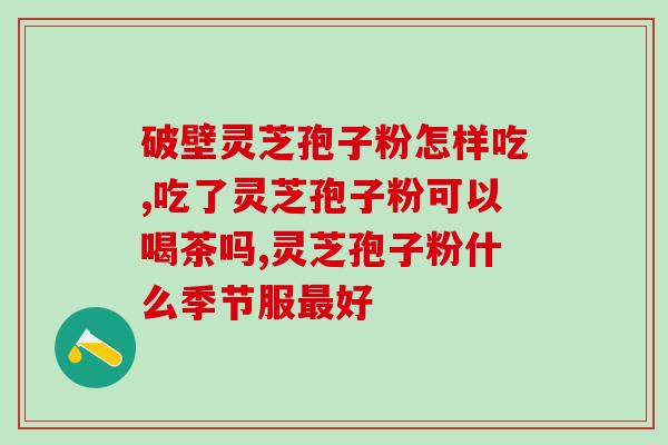 肠息肉手术十灵芝孢子粉吗？胃癌手术后每天吃多少灵芝孢子粉合适