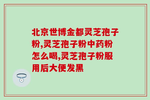 灵芝孢子粉哪时服用较好？破壁灵芝孢子粉每天服用几次，每次服多少