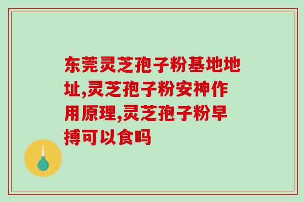 灵芝孢子粉都是有哪些好处？灵芝孢子粉的功效是什么