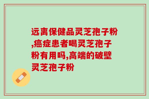 药店灵芝孢子粉pop怎么写？孢子粉保质期多长时间