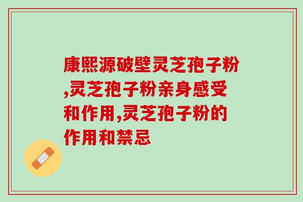 灵芝孢子粉的功效视频讲解？最有效的灵芝孢子粉破壁技术是什么