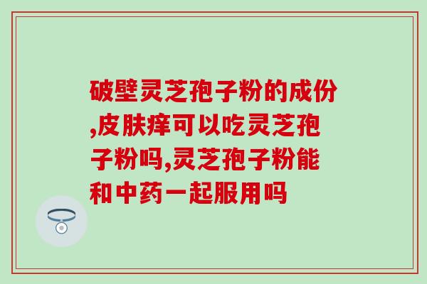 灵芝孢子粉有卖不？哪里可以买到正宗的灵芝破壁孢子粉
