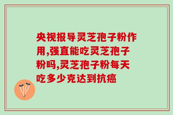 冠县灵芝孢子粉功效与作用？听说灵芝孢子粉非常好，身边的好多朋友都在吃，想问问灵芝孢子粉究竟有多好