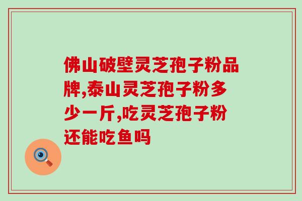 茹新灵芝孢子粉？灵芝孢子粉功效与作用及用量是什么