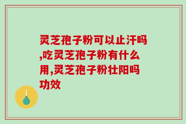 备孕和怀孕能吃灵芝孢子粉？灵芝孢子粉的功效和作用是什么