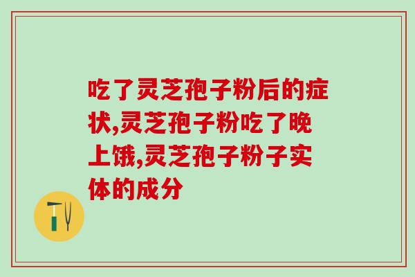 苏州灵芝孢子粉后癌症指标？癌症病人能吃灵芝孢子粉吗