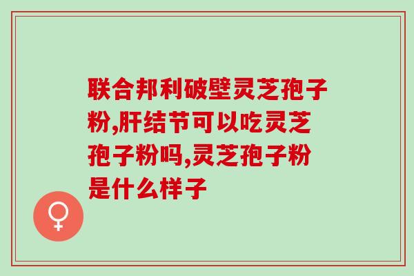 葛洪牌灵芝孢子粉的功效？每天喝一杯灵芝水会不会皮肤变美丽
