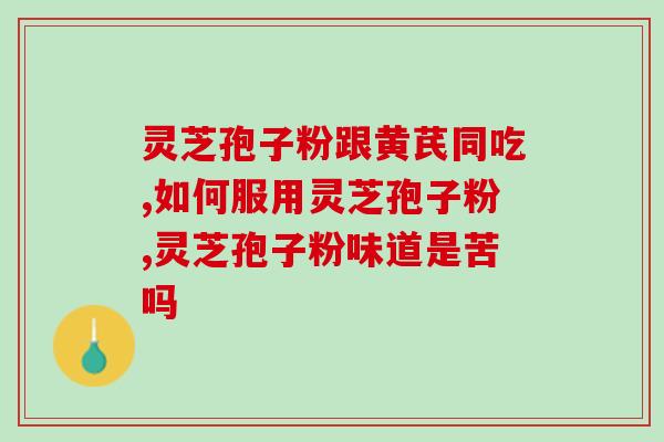 夏天喝灵芝孢子粉好不好？灵芝孢子粉适合什么人吃