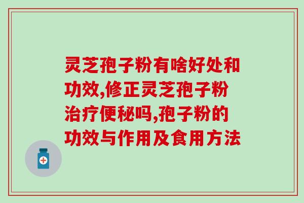 灵芝孢子粉调养五脏？灵芝孢子粉的功效、作用及禁忌是什么