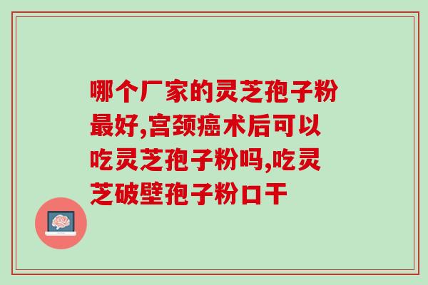 破壁灵芝粉孢子粉功效？哪里买破壁灵芝孢子粉最正宗