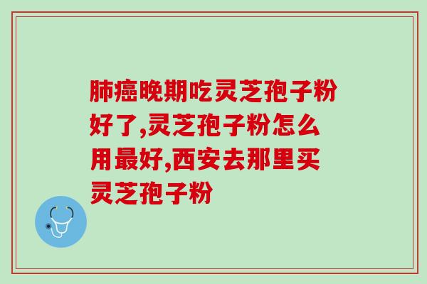 肺癌手术 灵芝孢子粉？灵芝对肺癌有奇效吗