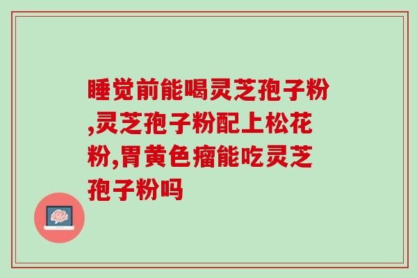 灵芝孢子粉孩子可以食用吗？20岁可以吃灵芝孢子粉吗