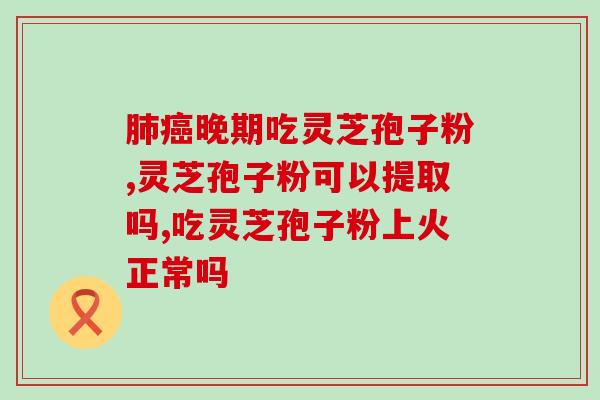 手术前可以吃灵芝孢子粉？癌症可以吃灵芝孢子粉吗