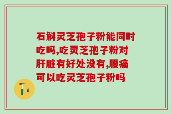长期喝灵芝孢子水的好处？灵芝孢子粉长期吃害处是什么
