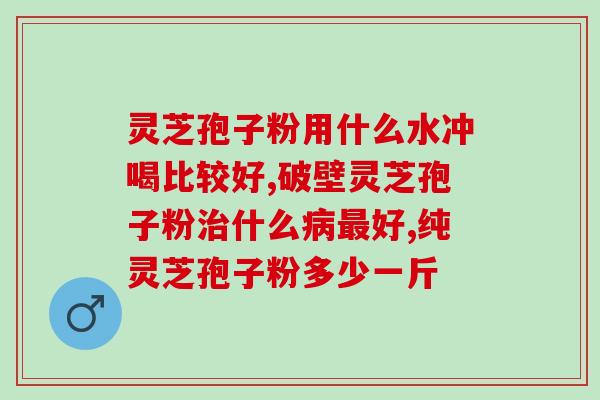 灵芝孢子粉1克够吃吗？破壁灵芝孢子粉应该怎么吃