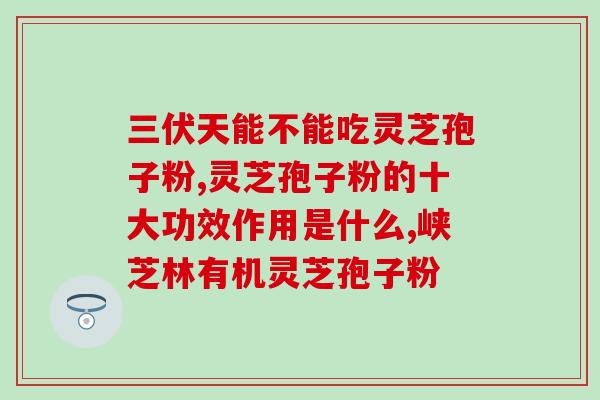 灵芝孢子粉含有什么维生素？灵芝孢子粉冠心病人能吃吗