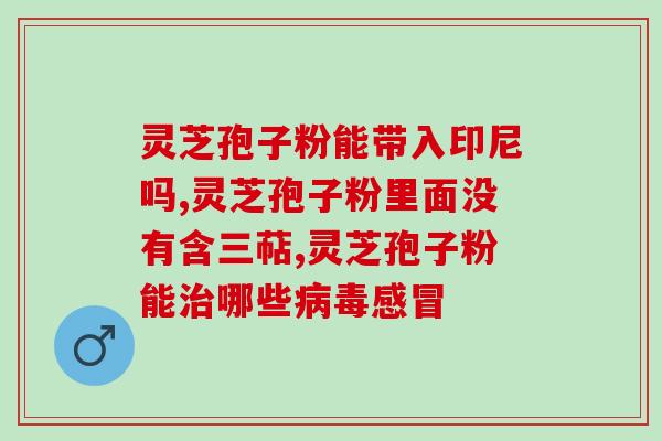 灵芝孢子粉治什么病功能？灵芝孢子粉的功效和作用是什么