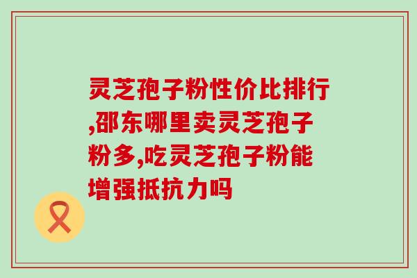 灵芝孢子粉到哪里检测？哪里买破壁灵芝孢子粉最正宗