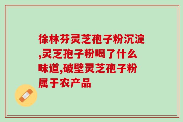 灵芝破壁孢子粉治直肠炎吗？肠胃不好能吃灵芝孢子粉吗