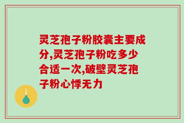 灵芝孢子油吃法和禁忌？灵芝孢子油什么时候吃比较好