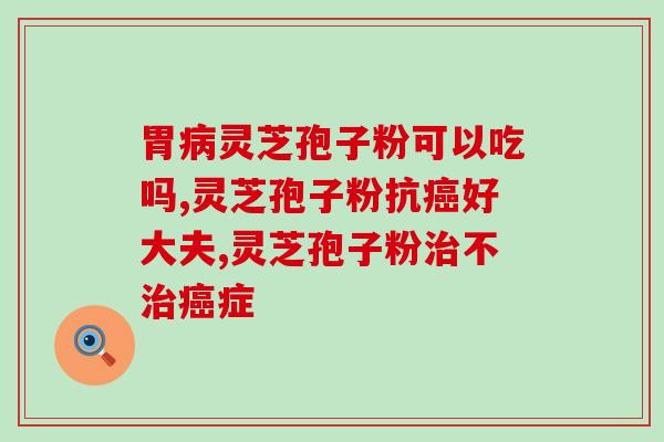 3克灵芝孢子粉的功效？第三代灵芝孢子粉作用与禁忌