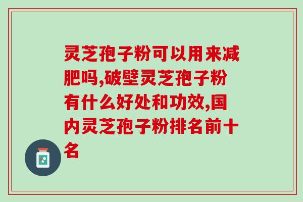 爱之林灵芝孢子粉？灵芝孢子粉的功效和作用是什么