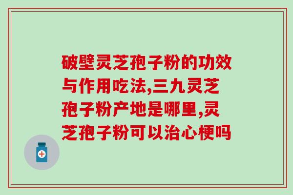 灵芝孢子粉的挑选方法？怎么选择灵芝孢子粉
