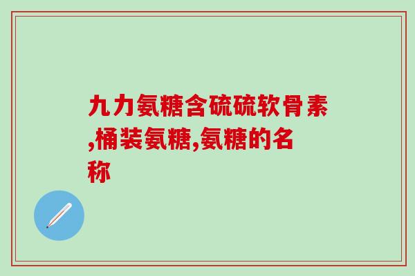 软骨素氨糖胶囊作用(软骨素氨糖胶囊：滋养关节，缓解关节疼痛)
