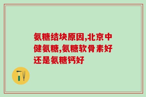 骨软骨素氨糖(骨骼健康之选--素氨糖！)