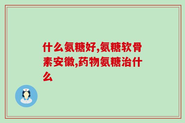 骨力氨基葡萄糖说明书(骨力氨基葡萄糖使用说明：副作用、用量及注意事项)