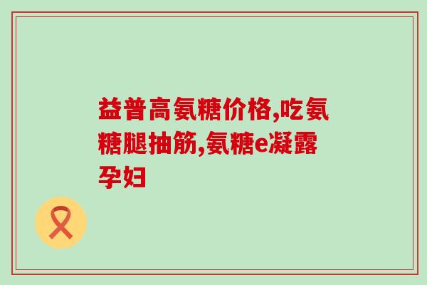 骨质增生可以吃氨糖吗(氨糖对骨质增生有帮助吗？)