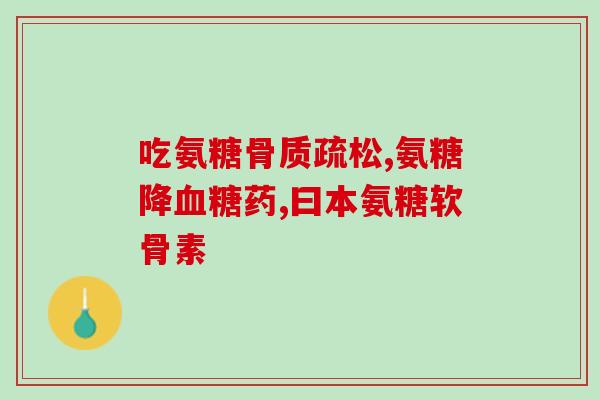 髌骨疼可以吃氨基葡萄糖吗(髌骨疼痛：氨基葡萄糖食用方式及效果指南)