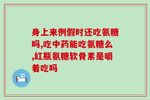 骨折后氨糖软骨素推荐(骨折康复必备之氨糖软骨素，推荐使用)