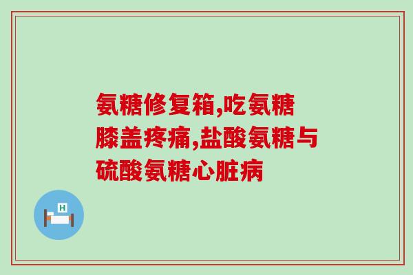 骨维力氨糖的作用是什么(骨维力氨糖的功效及作用简介)