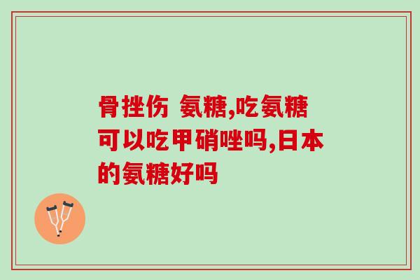 骨折后可以吃氨糖么(骨折后可否服用氨糖？)