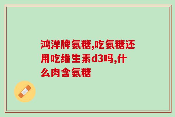 风湿的人吃氨糖(风湿患者可食用氨基葡萄糖)
