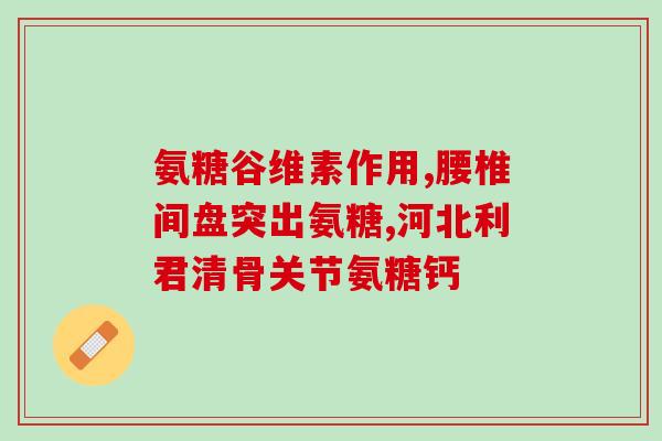 长期用氨基葡萄糖(氨基葡萄糖的长期使用对关节健康有何益处？)