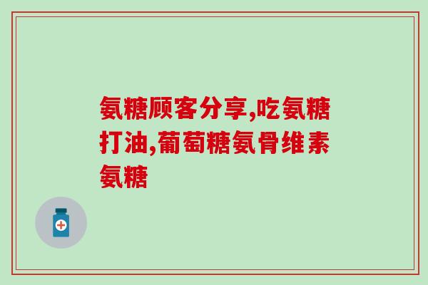 进口的氨糖哪个好(哪种进口氨糖更值得选择？)