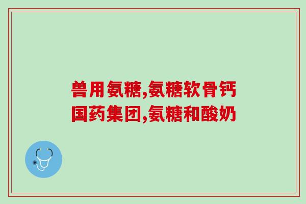长期吃氨糖钙片好吗(长期服用氨糖钙片是否有益健康？)