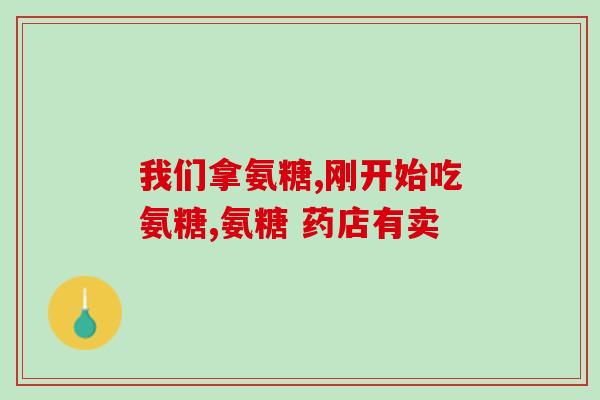 骨关节炎氨糖钙片(骨关节炎患者所需氨糖钙片须知)